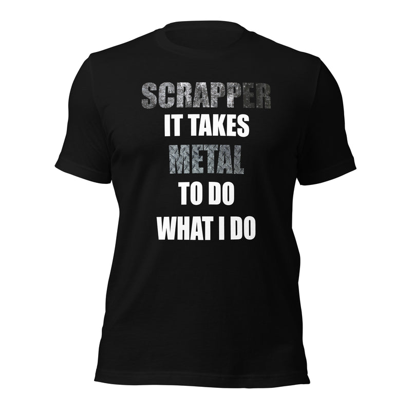 SCRAPPER IT TAKES METAL TO DO WHAT I DO T-shirt